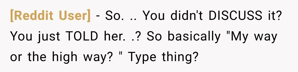 [Reddit User] − So. .. You didn't DISCUSS it? You just TOLD her. .? So basically "My way or the high way? " Type thing?