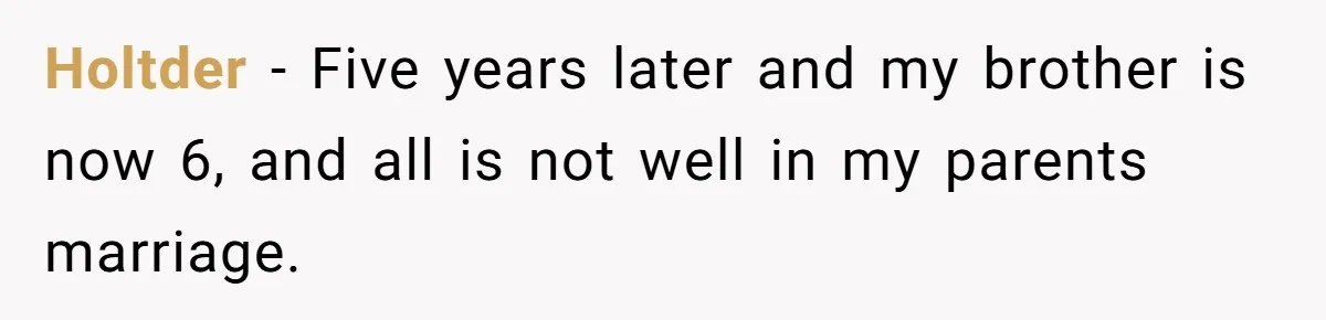 He Told His Wife She Could Leave Because He Was Taking Custody of His Brother Holtder − Five years later and my brother is now 6, and all is not well in my parents marriage.