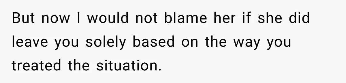 He Told His Wife She Could Leave Because He Was Taking Custody of His Brother But now I would not blame her if she did leave you solely based on the way you treated the situation.