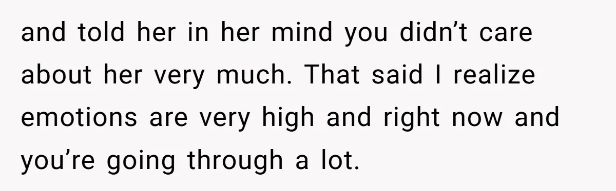 He Told His Wife She Could Leave Because He Was Taking Custody of His Brother and told her in her mind you didn’t care about her very much. That said I realize emotions are very high and right now and you’re going through a lot.