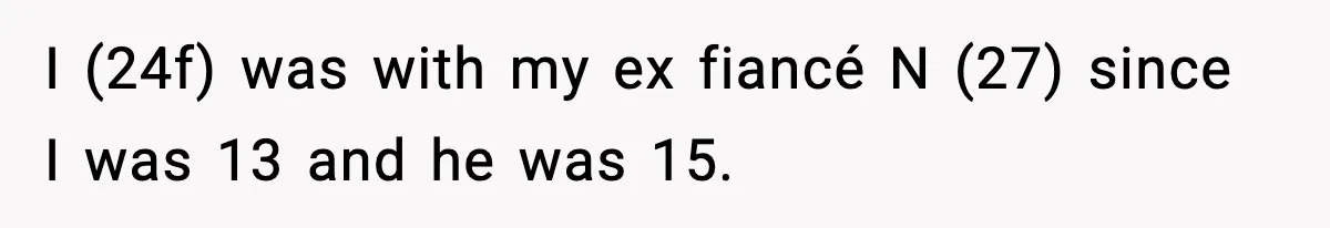 Woman Confronts Family After Discovering Ex And Sister Expecting A Baby I (24f) was with my ex fiancé N (27) since I was 13 and he was 15.