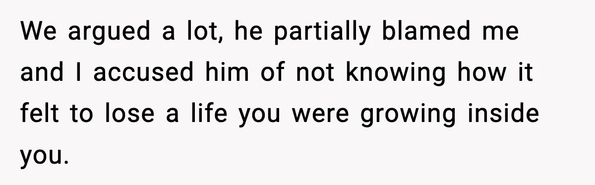 Woman Confronts Family After Discovering Ex And Sister Expecting A Baby We argued a lot, he partially blamed me and I accused him of not knowing how it felt to lose a life you were growing inside you.