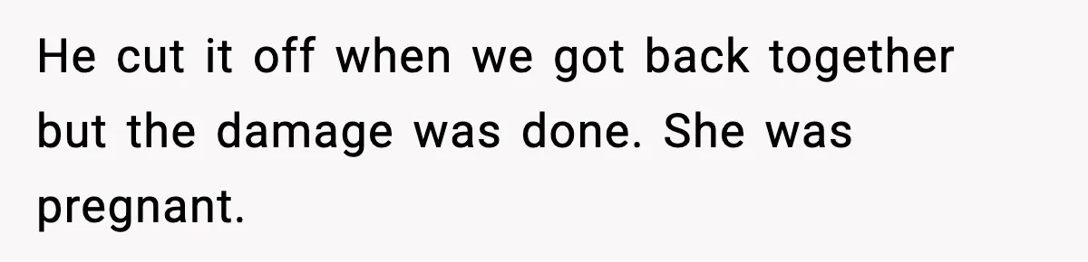 Woman Confronts Family After Discovering Ex And Sister Expecting A Baby He cut it off when we got back together but the damage was done. She was pregnant.