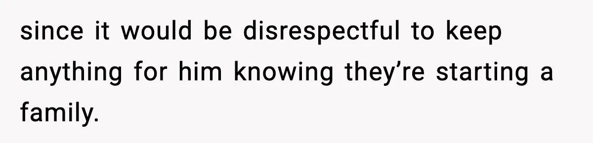 Woman Confronts Family After Discovering Ex And Sister Expecting A Baby since it would be disrespectful to keep anything for him knowing they’re starting a family.