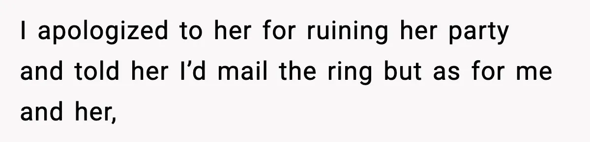 Woman Confronts Family After Discovering Ex And Sister Expecting A Baby I apologized to her for ruining her party and told her I’d mail the ring but as for me and her,