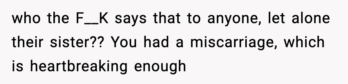 Woman Confronts Family After Discovering Ex And Sister Expecting A Baby who the F__K says that to anyone, let alone their sister?? You had a miscarriage, which is heartbreaking enough