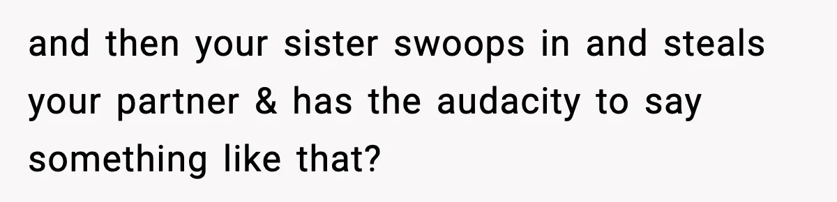 Woman Confronts Family After Discovering Ex And Sister Expecting A Baby and then your sister swoops in and steals your partner & has the audacity to say something like that?