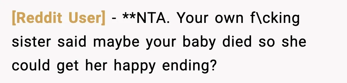 [Reddit User] − **NTA. Your own f\cking sister said maybe your baby died so she could get her happy ending?