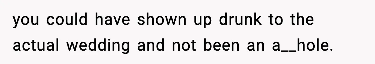 Woman Confronts Family After Discovering Ex And Sister Expecting A Baby you could have shown up drunk to the actual wedding and not been an a__hole.