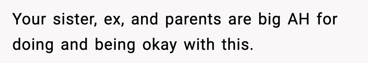 Woman Confronts Family After Discovering Ex And Sister Expecting A Baby Your sister, ex, and parents are big AH for doing and being okay with this.