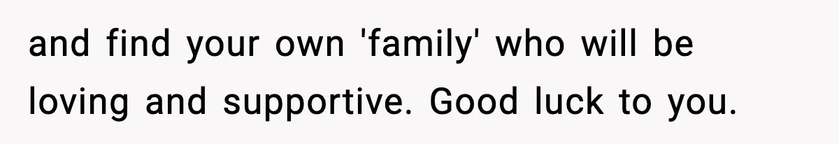 Woman Confronts Family After Discovering Ex And Sister Expecting A Baby and find your own 'family' who will be loving and supportive. Good luck to you.