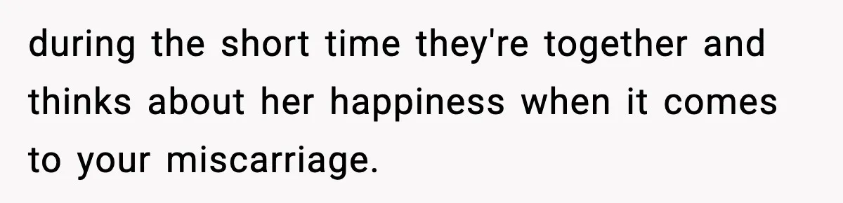Woman Confronts Family After Discovering Ex And Sister Expecting A Baby during the short time they're together and thinks about her happiness when it comes to your miscarriage.