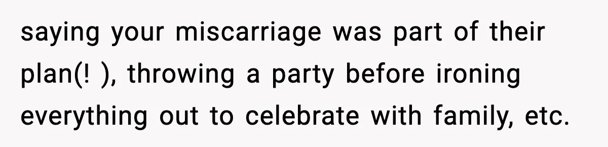 Woman Confronts Family After Discovering Ex And Sister Expecting A Baby saying your miscarriage was part of their plan(! ), throwing a party before ironing everything out to celebrate with family, etc.
