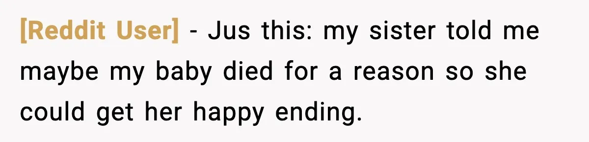 [Reddit User] − Jus this: my sister told me maybe my baby died for a reason so she could get her happy ending.