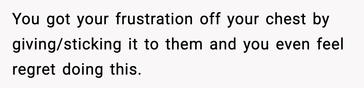 Woman Confronts Family After Discovering Ex And Sister Expecting A Baby You got your frustration off your chest by giving/sticking it to them and you even feel regret doing this.