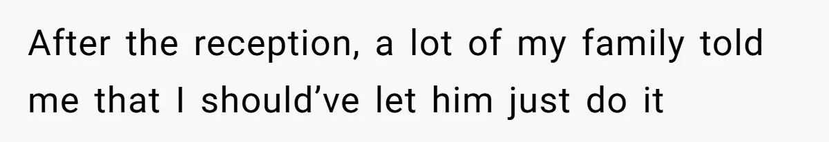 After the reception, a lot of my family told me that I should’ve let him just do it