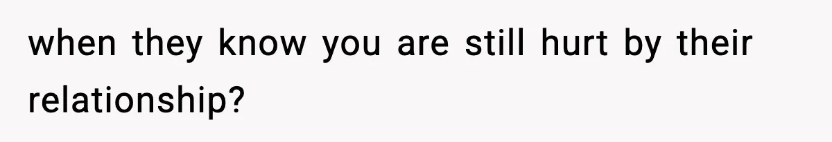 Woman Confronts Family After Discovering Ex And Sister Expecting A Baby when they know you are still hurt by their relationship?