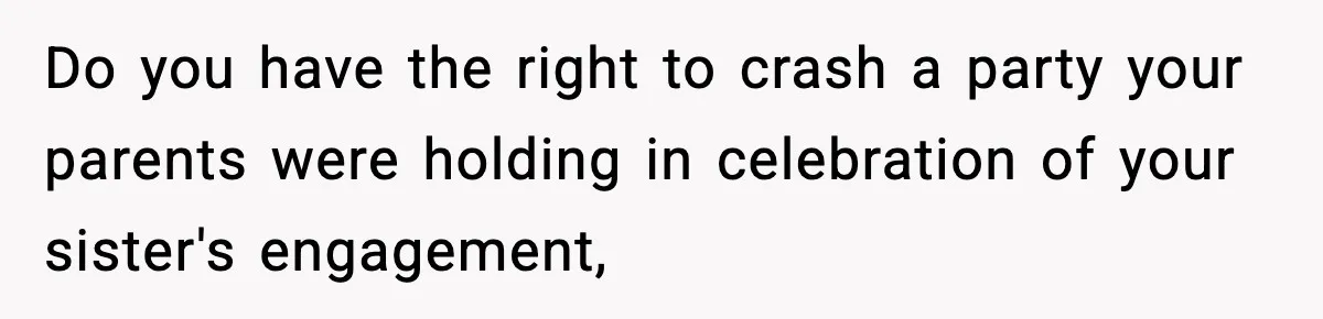 Woman Confronts Family After Discovering Ex And Sister Expecting A Baby Do you have the right to crash a party your parents were holding in celebration of your sister's engagement,