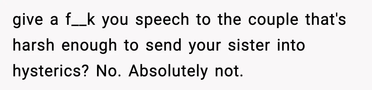 Woman Confronts Family After Discovering Ex And Sister Expecting A Baby give a f__k you speech to the couple that's harsh enough to send your sister into hysterics? No. Absolutely not.