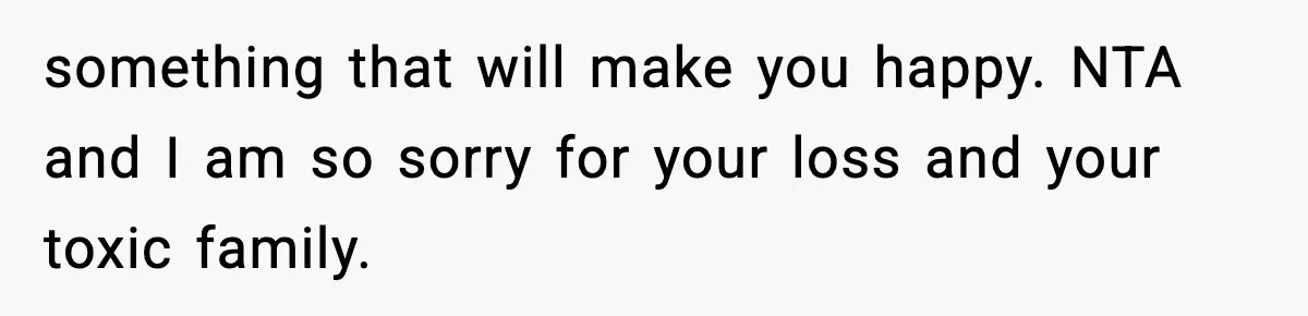 Woman Confronts Family After Discovering Ex And Sister Expecting A Baby something that will make you happy. NTA and I am so sorry for your loss and your toxic family.