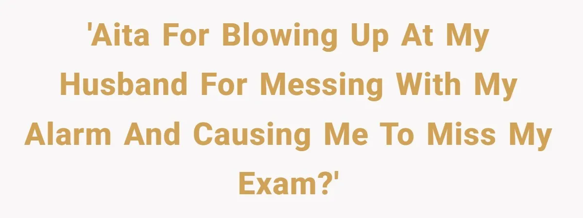 Her Husband Sabotaged Her Future Over a Party - and Thought She Wouldn’t Notice 'AITA for blowing up at my husband for messing with my alarm and causing me to miss my exam?'