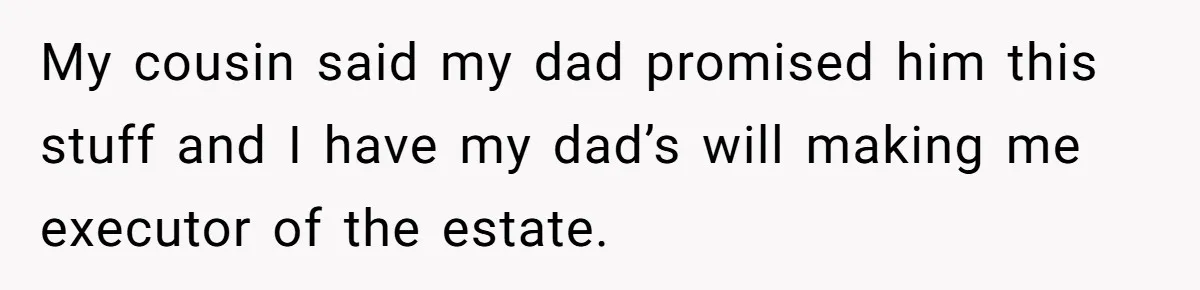 Siblings Call Police On Relatives Who Looted Their Dad’s House Days After His Death My cousin said my dad promised him this stuff and I have my dad’s will making me executor of the estate.