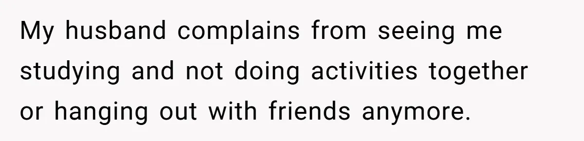 Her Husband Sabotaged Her Future Over a Party - and Thought She Wouldn’t Notice My husband complains from seeing me studying and not doing activities together or hanging out with friends anymore.