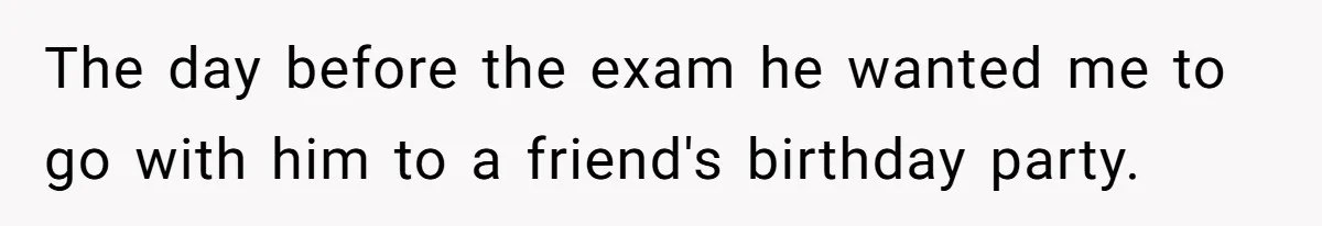 Her Husband Sabotaged Her Future Over a Party - and Thought She Wouldn’t Notice The day before the exam he wanted me to go with him to a friend's birthday party.