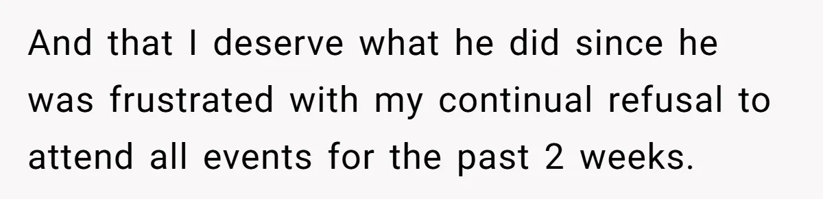 Her Husband Sabotaged Her Future Over a Party - and Thought She Wouldn’t Notice And that I deserve what he did since he was frustrated with my continual refusal to attend all events for the past 2 weeks.