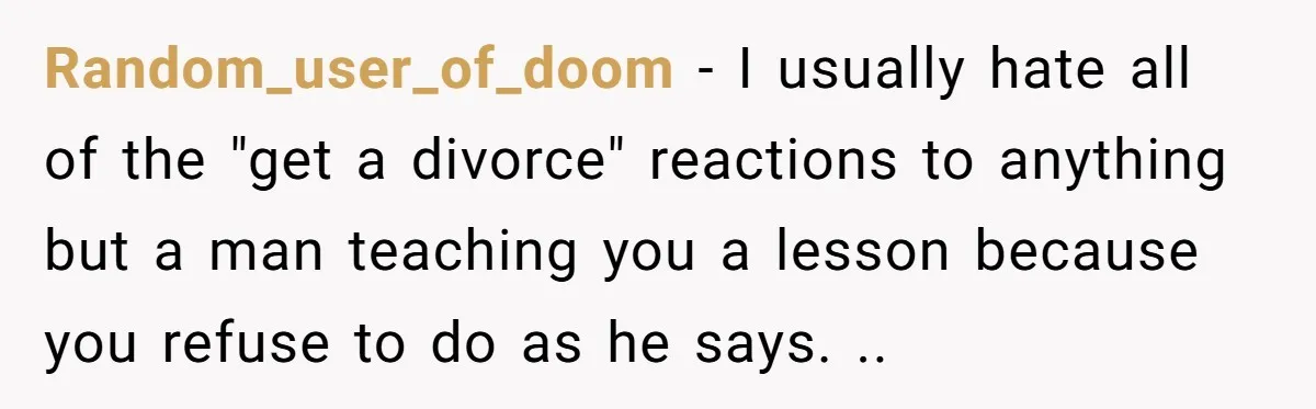 Her Husband Sabotaged Her Future Over a Party - and Thought She Wouldn’t Notice Random_user_of_doom − I usually hate all of the "get a divorce" reactions to anything but a man teaching you a lesson because you refuse to do as he says. ..