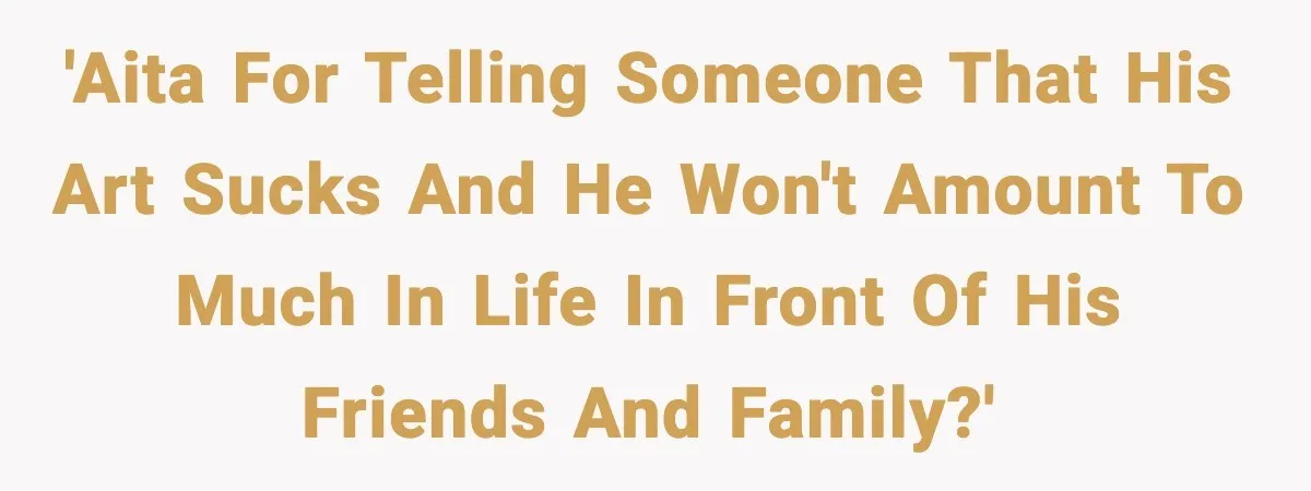 Friend Snaps At Party And Tells Amateur Photographer His Art Isn’t Good 'AITA for telling someone that his art sucks and he won't amount to much in life in front of his friends and family?'