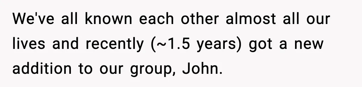 Friend Snaps At Party And Tells Amateur Photographer His Art Isn’t Good We've all known each other almost all our lives and recently (~1.5 years) got a new addition to our group, John.