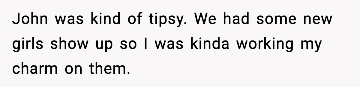 Friend Snaps At Party And Tells Amateur Photographer His Art Isn’t Good John was kind of tipsy. We had some new girls show up so I was kinda working my charm on them.