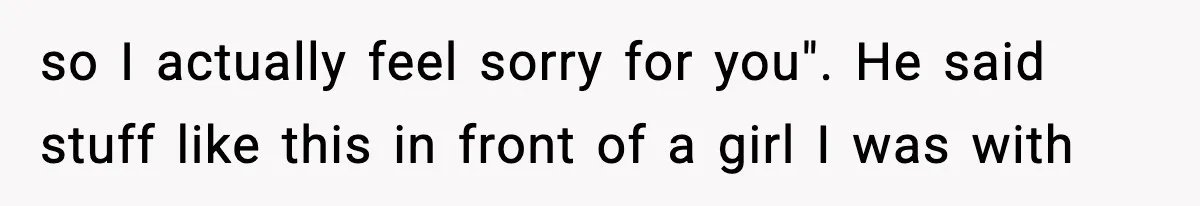 Friend Snaps At Party And Tells Amateur Photographer His Art Isn’t Good so I actually feel sorry for you". He said stuff like this in front of a girl I was with