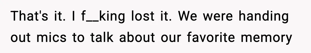 Friend Snaps At Party And Tells Amateur Photographer His Art Isn’t Good That's it. I f__king lost it. We were handing out mics to talk about our favorite memory