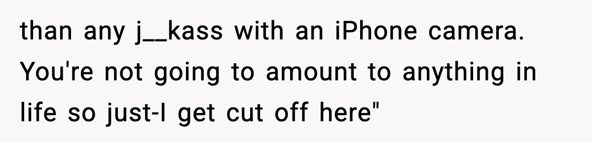 Friend Snaps At Party And Tells Amateur Photographer His Art Isn’t Good than any j__kass with an iPhone camera. You're not going to amount to anything in life so just-I get cut off here"