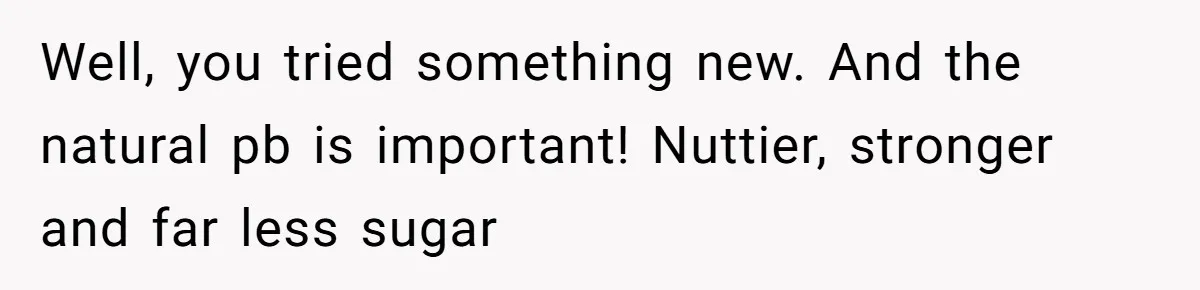 She Brought Peanut Noodles to Work… and Her Coworker Ended Up in the Hospital. The Truth? Wild! Well, you tried something new. And the natural pb is important! Nuttier, stronger and far less sugar