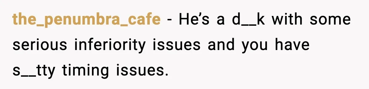 Friend Snaps At Party And Tells Amateur Photographer His Art Isn’t Good the_penumbra_cafe − He’s a d__k with some serious inferiority issues and you have s__tty timing issues.