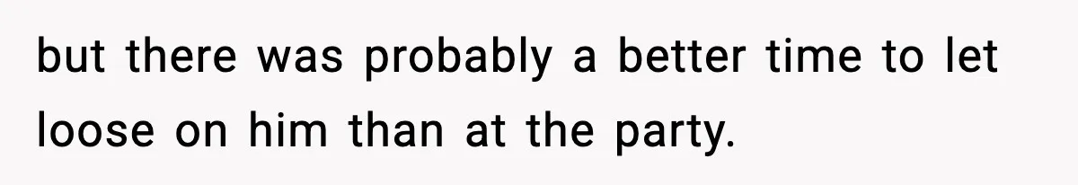 Friend Snaps At Party And Tells Amateur Photographer His Art Isn’t Good but there was probably a better time to let loose on him than at the party.