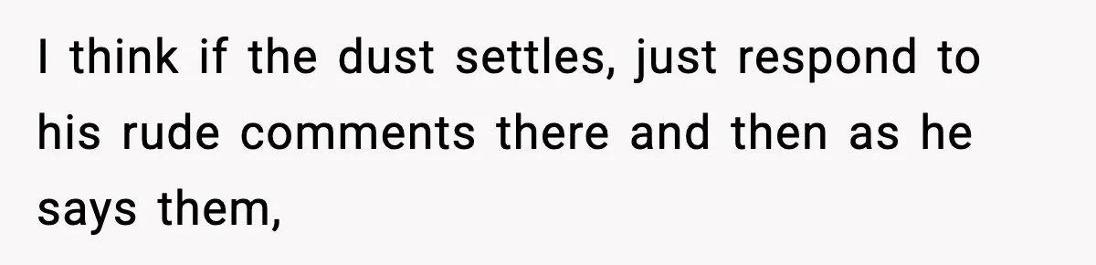 Friend Snaps At Party And Tells Amateur Photographer His Art Isn’t Good I think if the dust settles, just respond to his rude comments there and then as he says them,