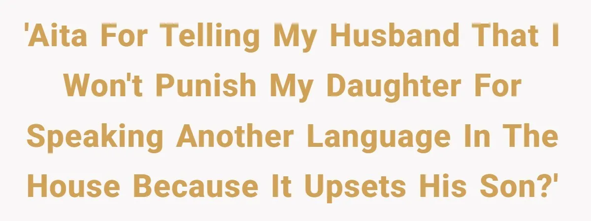 Her Husband Wants Their Daughter Punished… for Speaking Her Native Language?! The Internet Exploded. 'AITA for telling my husband that I won't punish my daughter for speaking another language in the house because it upsets his son?'