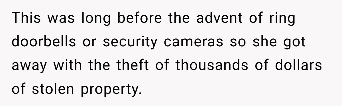 Siblings Call Police On Relatives Who Looted Their Dad’s House Days After His Death This was long before the advent of ring doorbells or security cameras so she got away with the theft of thousands of dollars of stolen property.