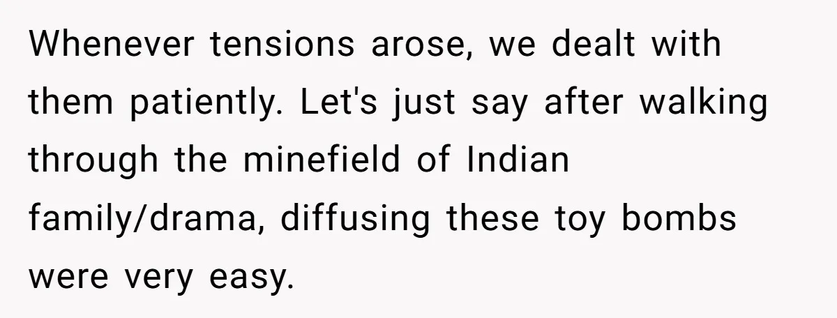 Her Husband Wants Their Daughter Punished… for Speaking Her Native Language?! The Internet Exploded. Whenever tensions arose, we dealt with them patiently. Let's just say after walking through the minefield of Indian family/drama, diffusing these toy bombs were very easy.