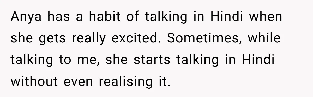Her Husband Wants Their Daughter Punished… for Speaking Her Native Language?! The Internet Exploded. Anya has a habit of talking in Hindi when she gets really excited. Sometimes, while talking to me, she starts talking in Hindi without even realising it.