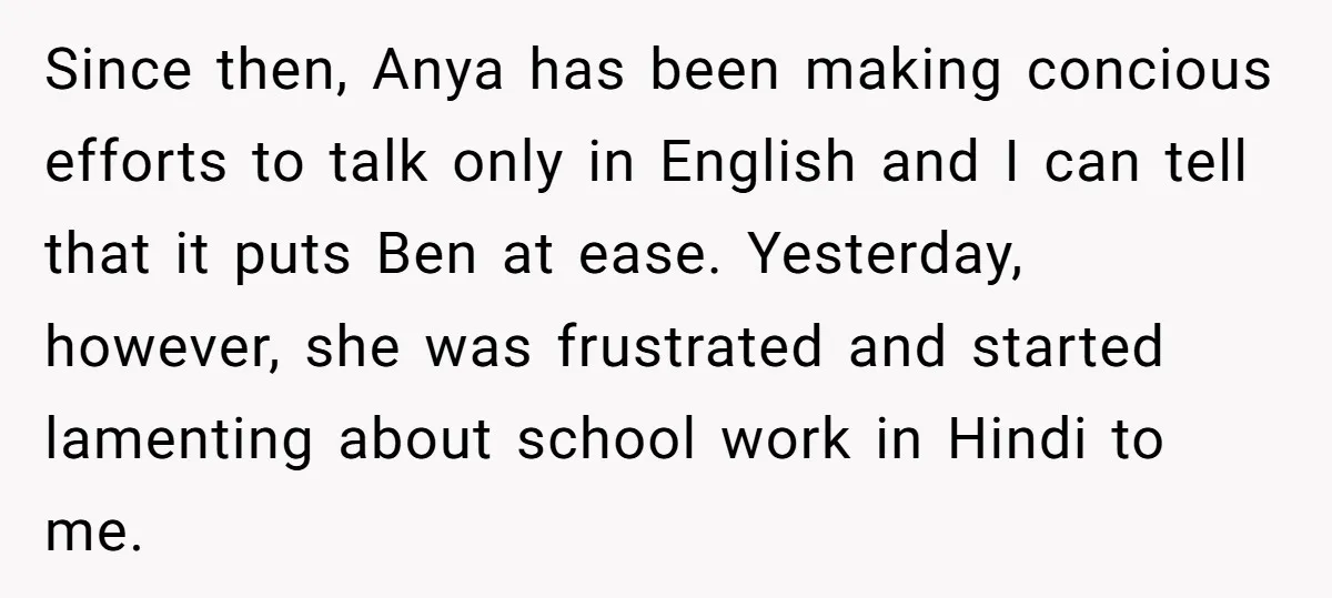 Her Husband Wants Their Daughter Punished… for Speaking Her Native Language?! The Internet Exploded. Since then, Anya has been making concious efforts to talk only in English and I can tell that it puts Ben at ease. Yesterday, however, she was frustrated and started...