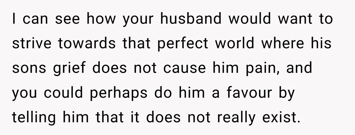 Her Husband Wants Their Daughter Punished… for Speaking Her Native Language?! The Internet Exploded. I can see how your husband would want to strive towards that perfect world where his sons grief does not cause him pain, and you could perhaps do him a...