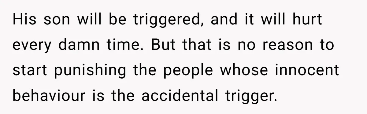 Her Husband Wants Their Daughter Punished… for Speaking Her Native Language?! The Internet Exploded. His son will be triggered, and it will hurt every damn time. But that is no reason to start punishing the people whose innocent behaviour is the accidental trigger.