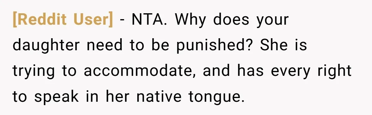 [Reddit User] − NTA. Why does your daughter need to be punished? She is trying to accommodate, and has every right to speak in her native tongue.