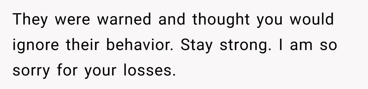 Siblings Call Police On Relatives Who Looted Their Dad’s House Days After His Death They were warned and thought you would ignore their behavior. Stay strong. I am so sorry for your losses.