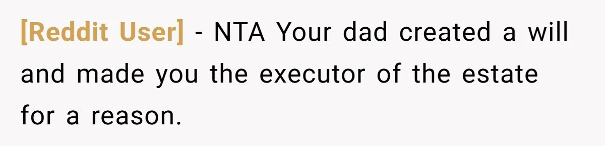 [Reddit User] − NTA Your dad created a will and made you the executor of the estate for a reason.